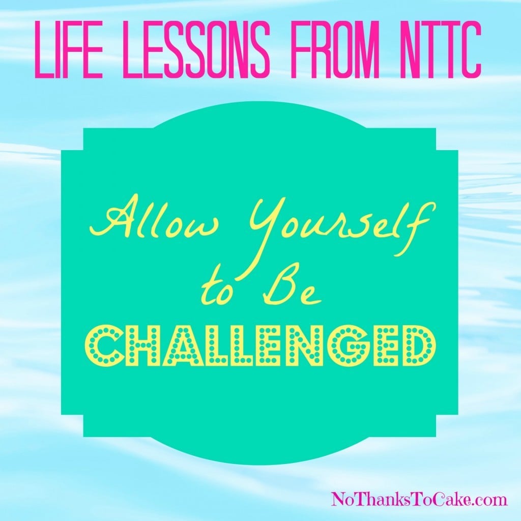 Life Lessons - Allow Yourself to Be Challenged | No Thanks to Cake