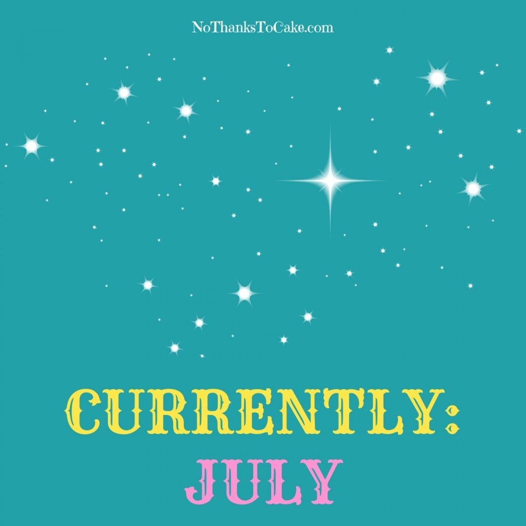 Currently: July | No Thanks to Cake